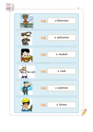 a fisherman 
a policeman 
a student 
a cook 
a postman 
a farmer 
6  