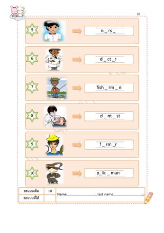 ........................................ 
......................................... 
........................................ 
......................................... 
........................................ 
......................................... 
........................................ 
......................................... 
........................................ 
......................................... 
........................................ 
......................................... 
5 
6 
7 
8 
9 
10 
คะแนนเต็ม 
10 
Name………….......………………last name…………...………………… 
คะแนนที่ได้ 
p_lic _ man 
n _ rs _ 
d _ ct _r 
fish _ rm _ n 
d _ nt _ st 
f _ rm _r 
10  
