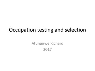 Occupation testing and selection
Atuhairwe Richard
2017
 