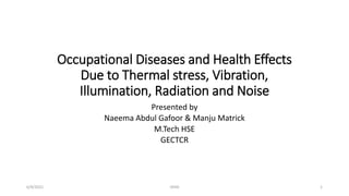 Occupational Diseases and Health Effects
Due to Thermal stress, Vibration,
Illumination, Radiation and Noise
Presented by
Naeema Abdul Gafoor & Manju Matrick
M.Tech HSE
GECTCR
6/9/2021 1
OHIH
 