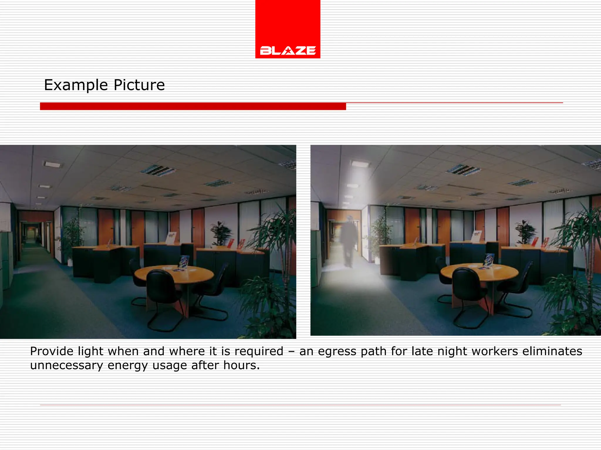 Example Picture   Provide light when and where it is required – an egress path for late night workers eliminates unnecessary energy usage after hours. 
