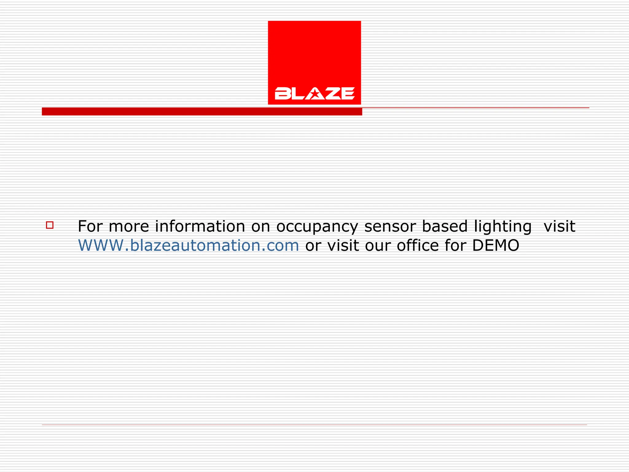 For more information on occupancy sensor based lighting  visit  WWW.blazeautomation.com  or visit our office for DEMO 