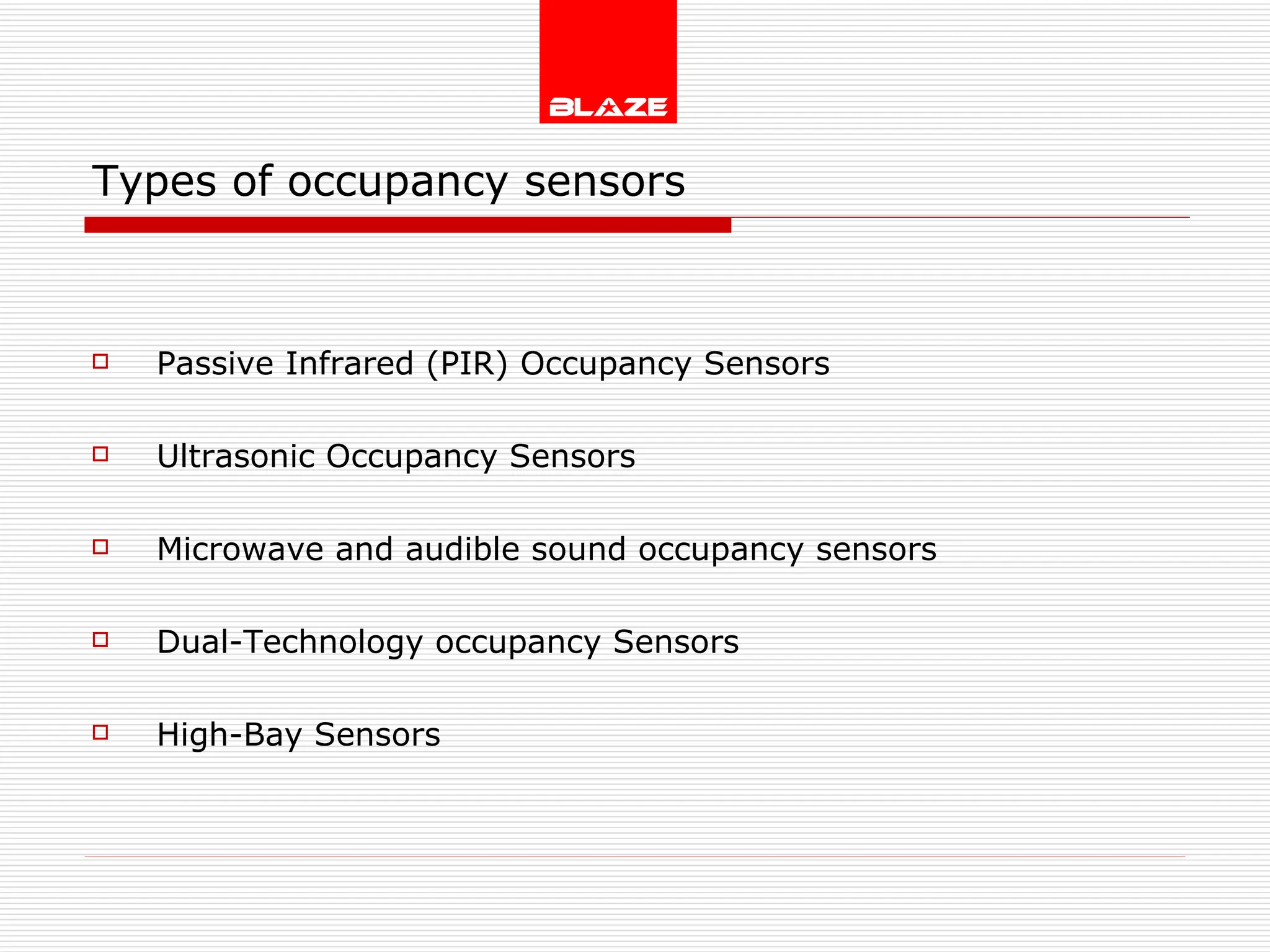 Types of occupancy sensors Passive Infrared (PIR) Occupancy Sensors  Ultrasonic Occupancy Sensors Microwave and audible sound occupancy sensors Dual-Technology occupancy Sensors High-Bay Sensors 