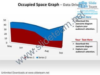 Occupied Space Graph – Data Driven


                                                             e t
                                                       .n
                                                          Put Text Here
 50                                                     Download this


                                                     m
                                                         awesome diagram
 40


                                                 a
                                                        Capture your




                                               te
  30                                                     audience’s attention.




                                             e
  20



                                      id
  10
                                                         Your Text Here
      0
          May
                Jun
                           .s       l                   Download this
                                                         awesome diagram



                         w
                           Jul                          Capture your
                                       Aug               audience’s attention.
                                               Sep



                w w   Series 1   Series 2




Unlimited Downloads at www.slideteam.net
 