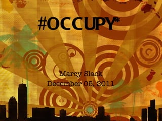 #OCCUPY* Marcy Slack December 05, 2011 