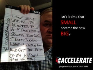 Isn’t it time that
 SMALL
 became the new
 BIG?




@aprilewilson at #ACCELERATE
 