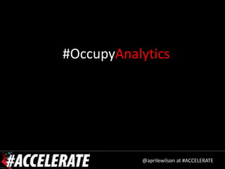 #OccupyAnalytics




           @aprilewilson at #ACCELERATE
 