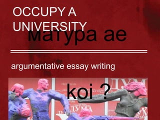 OCCUPY A
UNIVERSITY

матура ае

argumentative essay writing

koi ?

 