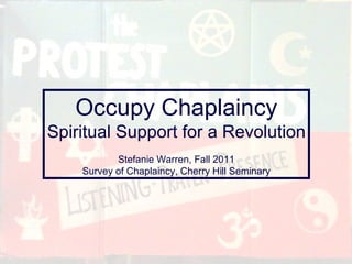 Occupy Chaplaincy Spiritual Support for a Revolution Stefanie Warren, Fall 2011 Survey of Chaplaincy, Cherry Hill Seminary 