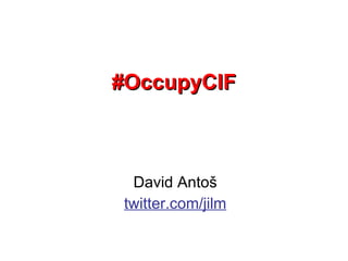 #OccupyCIF David Antoš twitter.com/jilm 