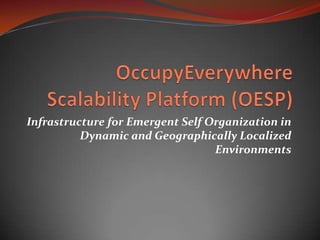 OccupyEverywhere Scalability Platform (OESP) Infrastructure for Emergent Self Organization in Dynamic and Geographically Localized Environments 