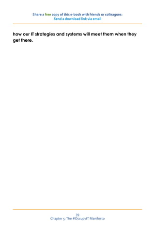 Share a free copy of this e-book with friends or colleagues:
                       Send a download link via email



how our IT strategies and systems will meet them when they
get there.




                                    39
                    Chapter 5: The #OccupyIT Manifesto
 