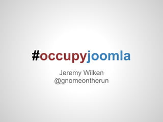 #occupyjoomla
   Jeremy Wilken
  @gnomeontherun
 