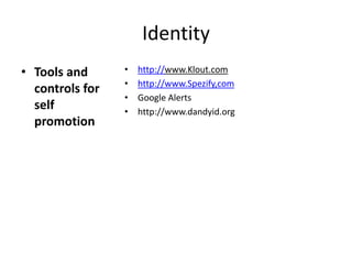 Identity
• Tools and      •   http://www.Klout.com
                 •   http://www.Spezify,com
  controls for
                 •   Google Alerts
  self           •   http://www.dandyid.org
  promotion
 