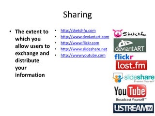 Sharing
• The extent to    •   http://sketchfu.com
                   •   http://www.deviantart.com
  which you
                   •   http://www.flickr.com
  allow users to   •   http://www.slideshare.net
  exchange and     •   http://www.youtube.com
  distribute
  your
  information
 