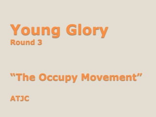Young Glory
Round 3




“The Occupy Movement”

ATJC
 