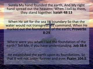 Surely My hand founded the earth, And My right
hand spread out the heavens; When I call to them,
they stand together. Isai...