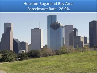 Houston-Sugarland Bay Area
 Foreclosure Rate- 26.9%
 