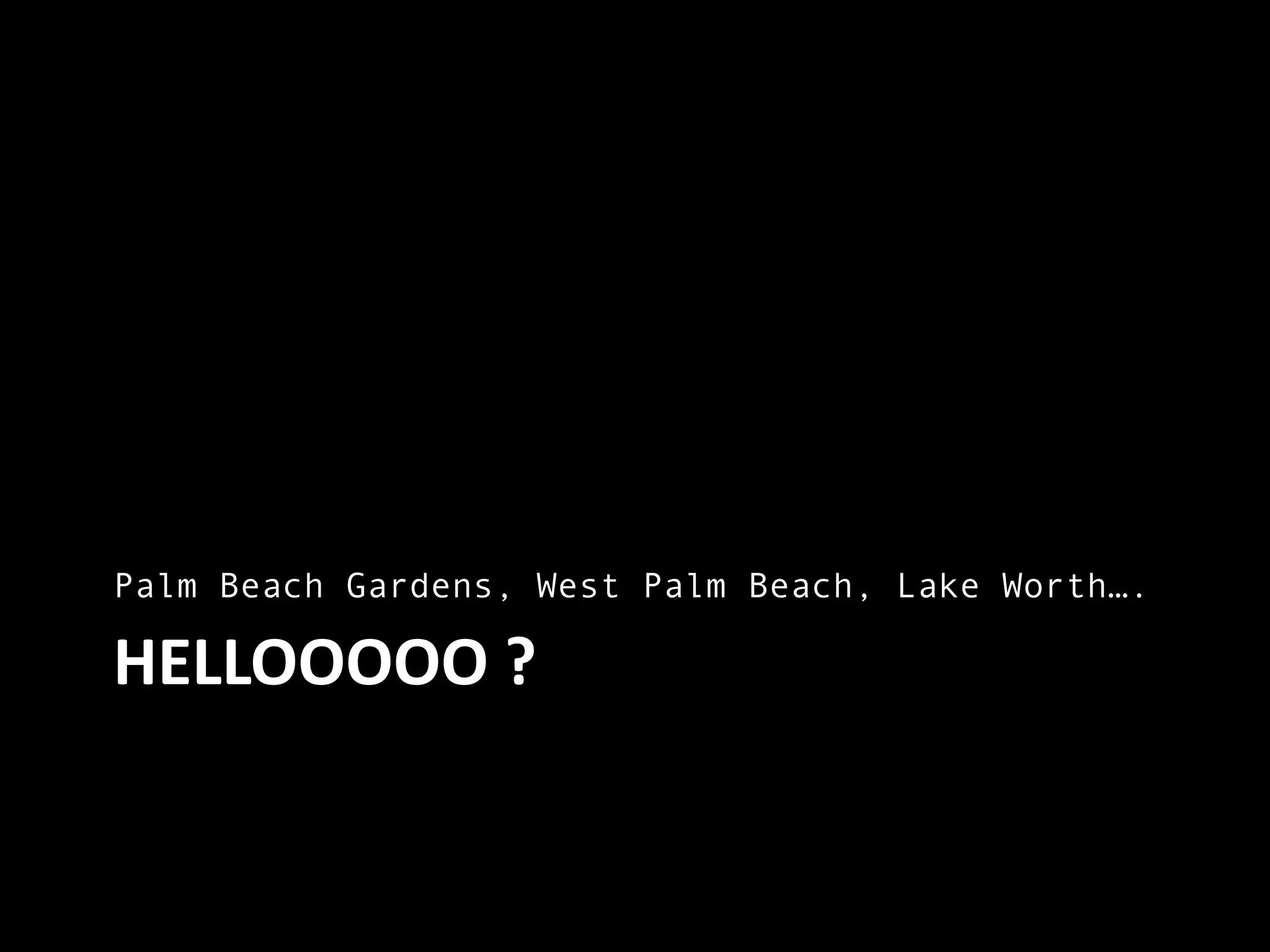Hellooooo ?Palm Beach Gardens, West Palm Beach, Lake Worth….