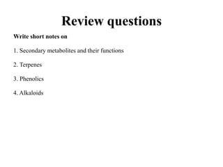 Review questions
Write short notes on
1. Secondary metabolites and their functions
2. Terpenes
3. Phenolics
4. Alkaloids
 