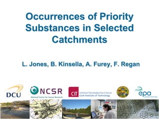 Occurrences of Priority
Substances in Selected
Catchments
L. Jones, B. Kinsella, A. Furey, F. Regan
 