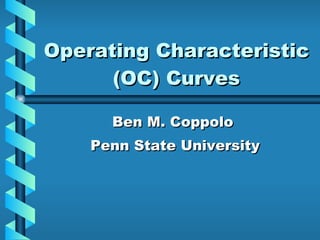 Operating Characteristic (OC) Curves Ben M. Coppolo  Penn State University 