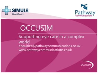 OCCUSIM
Supporting eye care in a complex
world
enquiries@pathwaycommunications.co.uk
www.pathwaycommunications.co.uk
 