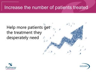 Increase the number of patients treated
Help more patients get
the treatment they
desperately need
 