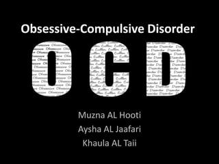 Obsessive-Compulsive Disorder
Muzna AL Hooti
Aysha AL Jaafari
Khaula AL Taii
 