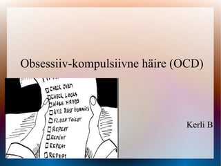 Obsessiiv-kompulsiivne häire (OCD)
Kerli B
 
