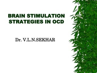 BRAIN STIMULATION
STRATEGIES IN OCD
Dr. V.L.N.SEKHAR
 