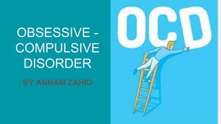 OBSESSIVE -
COMPULSIVE
DISORDER
BY ANNAM ZAHID
 