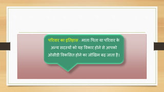 पररिार का इनतहास - माता-वपता या पररिार के
अन्य सिस्यों को यह विकार होने से आपको
ओसीडी विकससत होने का जोखखम बढ जाता है।
 