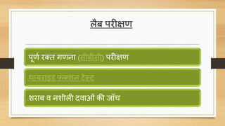 लैब परीक्षर्
oपूर्ण रतत गर्ना (सीबीसी) परीक्षर्
oथायराइड फ़ं तशन टेस्ट
oशराब ि नशीली ििाओं की जााँि
 