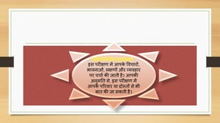 मनोिैज्ञाननक मूलयांकन -
इस परीक्षर् में आपके वििारों,
भािनाओं, लक्षर्ों और व्यिहार
पर ििाण की जाती है। आपकी
अनुमनत से, इस परीक्षर् में
आपके पररिार या िोस्तों से भी
बात की जा सकती है।
 