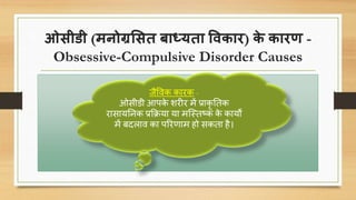 ओसीडी (मनोग्रससत बाध्यता विकार) के कारण -
Obsessive-Compulsive Disorder Causes
जैविक कारक -
ओसीडी आपके शरीर में प्राकृ नतक
रासायननक प्रकक्रया या मक्स्तष्क के कायों
में बिलाि का पररर्ाम हो सकता है।
 