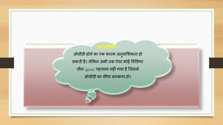अनुिाांसिकी -
ओसीडी होने का एक कारक अनुिांसशकता हो
सकती है। लेककन अभी तक ऐसा कोई विसशष्ट
जीन (gene) पहिाना नहीं गया है क्जससे
ओसीडी का सीधा सम्बन्ध हो।
 