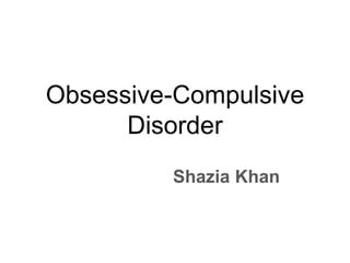 Obsessive-Compulsive
Disorder
Shazia Khan
 