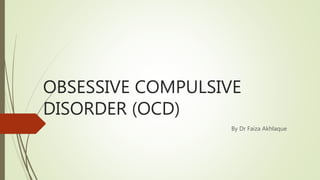OBSESSIVE COMPULSIVE
DISORDER (OCD)
By Dr Faiza Akhlaque
 
