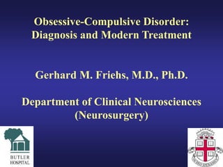 Obsessive-Compulsive Disorder:
Diagnosis and Modern Treatment
Gerhard M. Friehs, M.D., Ph.D.
Department of Clinical Neurosciences
(Neurosurgery)
 