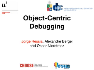 Object-Centric
  Debugging

Jorge Ressia, Alexandre Bergel
     and Oscar Nierstrasz
 