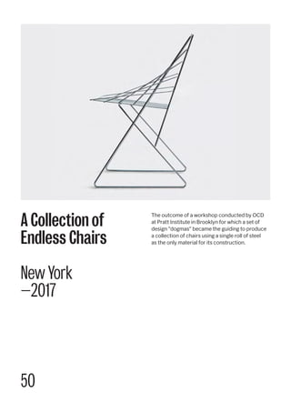 50
The outcome of a workshop conducted by OCD
at Pratt Institute in Brooklyn for which a set of
design "dogmas" became the guiding to produce
a collection of chairs using a single roll of steel
as the only material for its construction.
A Collection of
Endless Chairs
New York
—2017
 