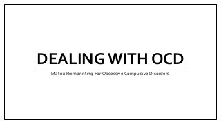 DEALING WITH OCD
Matrix Reimprinting For Obsessive Compulsive Disorders
 