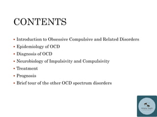  Introduction to Obsessive Compulsive and Related Disorders
 Epidemiology of OCD
 Diagnosis of OCD
 Neurobiology of Impulsivity and Compulsivity
 Treatment
 Prognosis
 Brief tour of the other OCD spectrum disorders
 