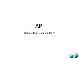 API
Open	
  Cultuur	
  Data	
  Challenge
 