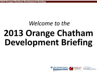 Welcome to the
2013 Orange Chatham
Development Briefing
 