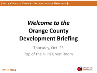 Welcome to the 
Orange County 
Development Briefing 
Thursday, Oct. 23 
Top of the Hill’s Great Room 
 