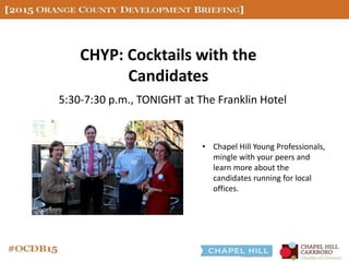 CHYP: Cocktails with the
Candidates
5:30-7:30 p.m., TONIGHT at The Franklin Hotel
• Chapel Hill Young Professionals,
mingle with your peers and
learn more about the
candidates running for local
offices.
 