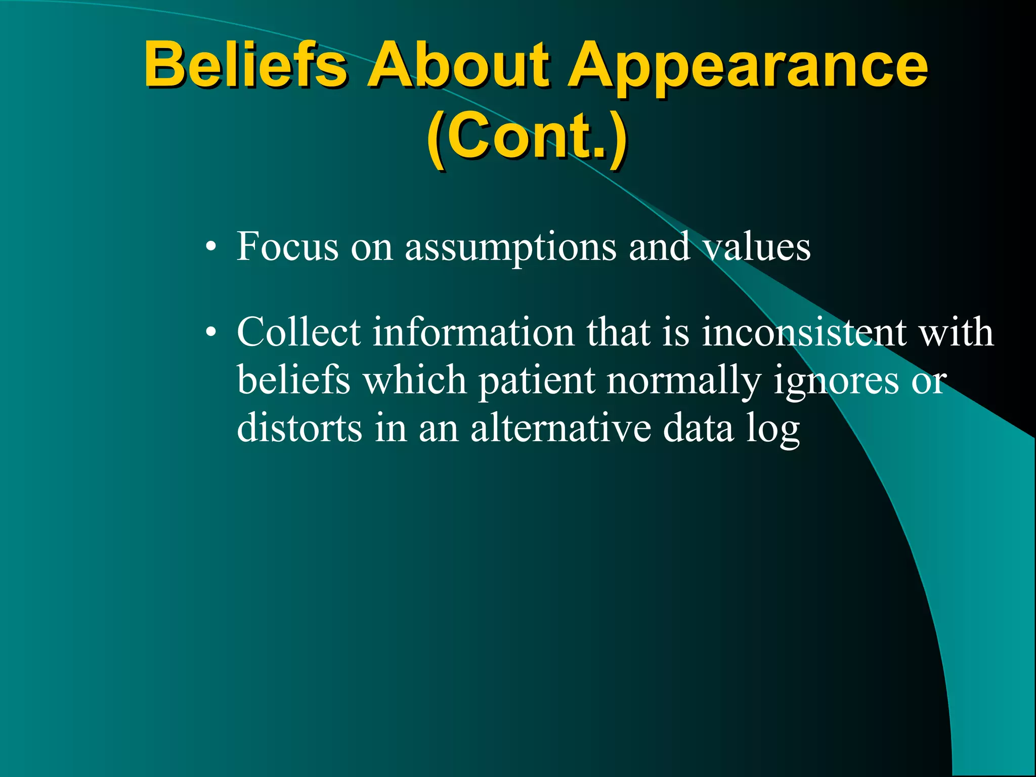 Focus on assumptions and values Collect information that is inconsistent with beliefs which patient normally ignores or distorts in an alternative data log Beliefs About Appearance (Cont.)   