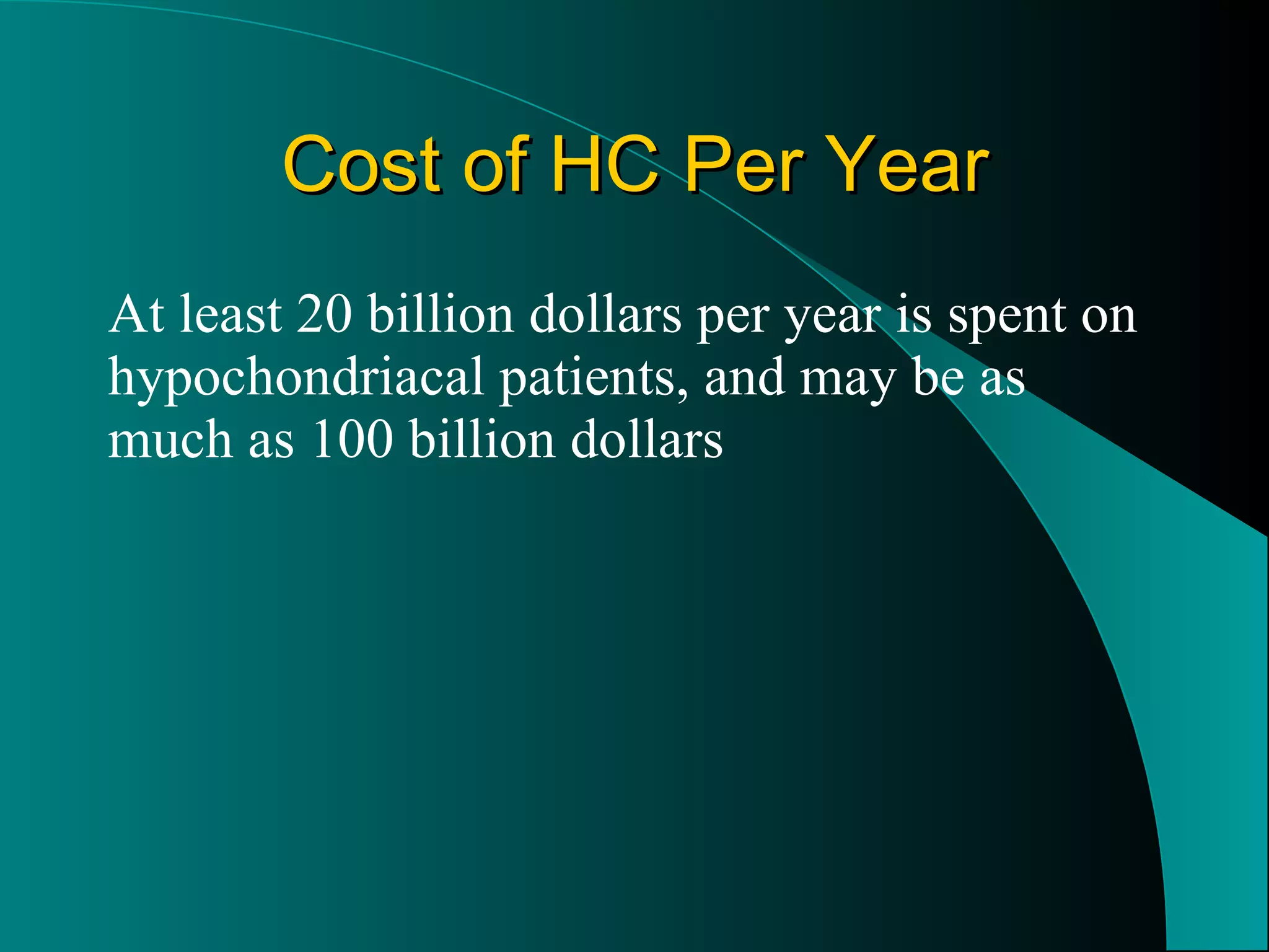Cost of HC Per Year At least 20 billion dollars per year is spent on hypochondriacal patients, and may be as much as 100 billion dollars 